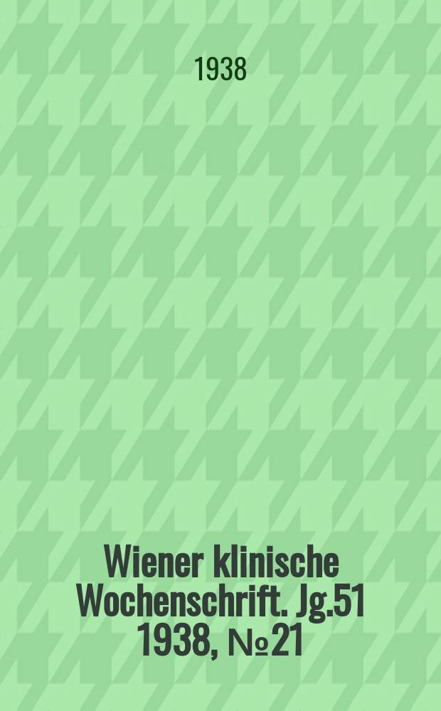 Wiener klinische Wochenschrift. Jg.51 1938, №21