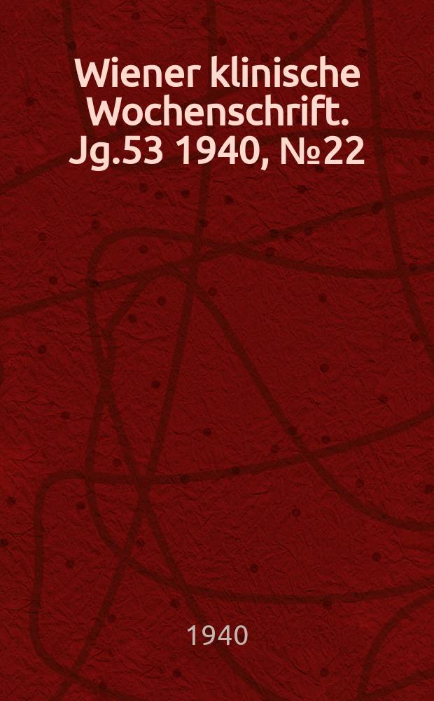 Wiener klinische Wochenschrift. Jg.53 1940, №22