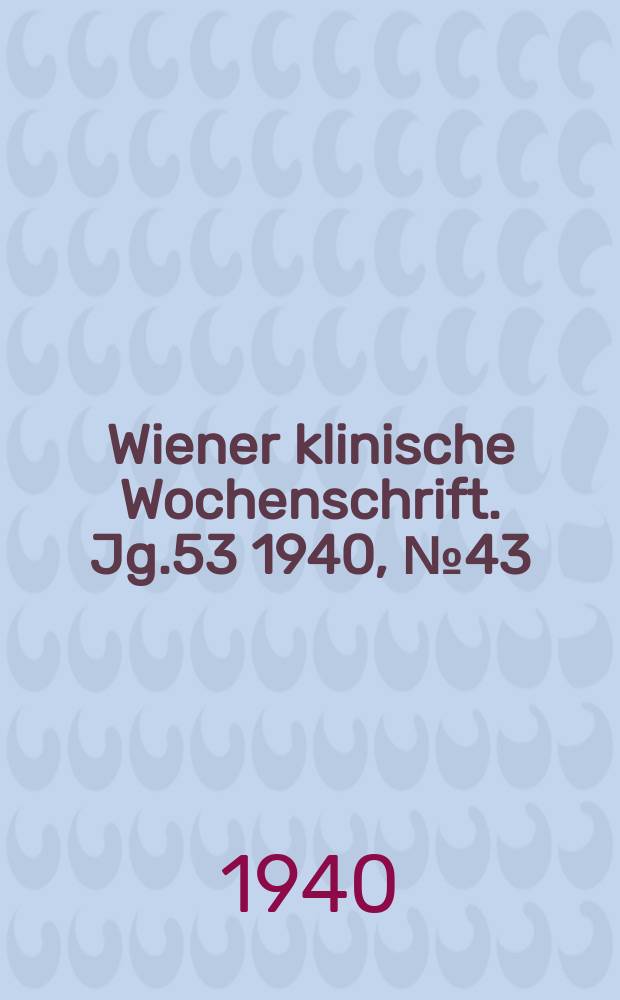Wiener klinische Wochenschrift. Jg.53 1940, №43