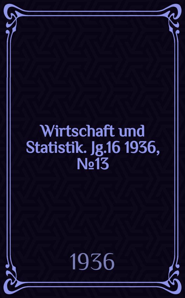 Wirtschaft und Statistik. Jg.16 1936, №13