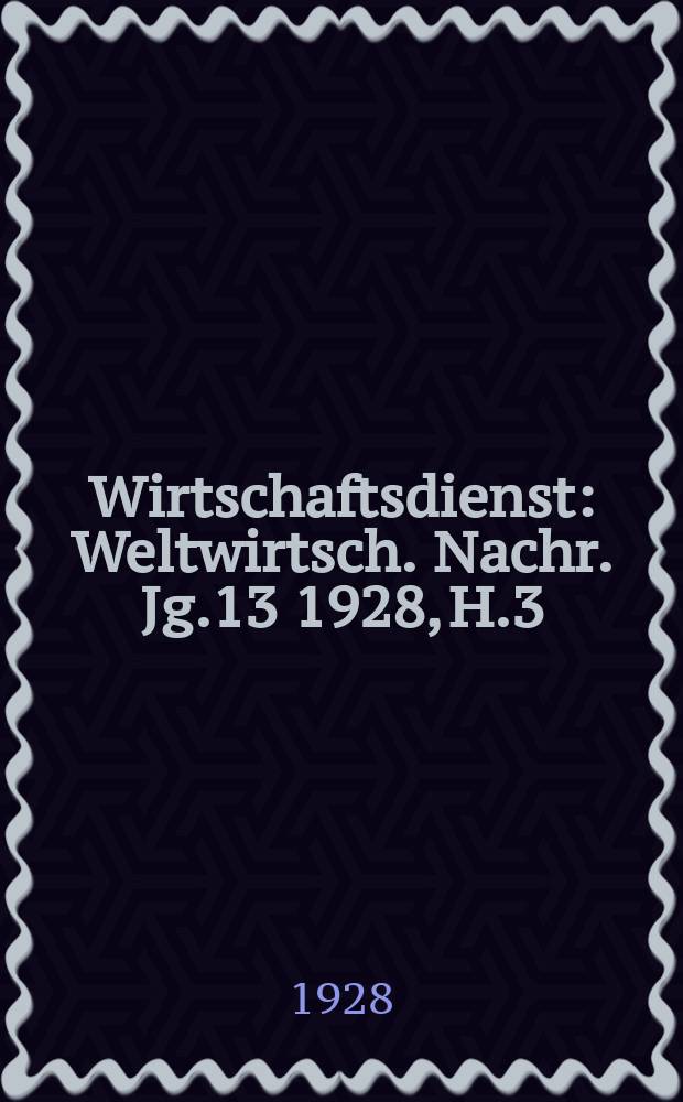 Wirtschaftsdienst : Weltwirtsch. Nachr. Jg.13 1928, H.3