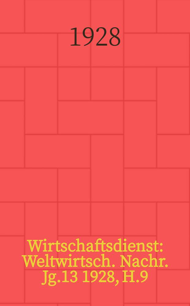 Wirtschaftsdienst : Weltwirtsch. Nachr. Jg.13 1928, H.9