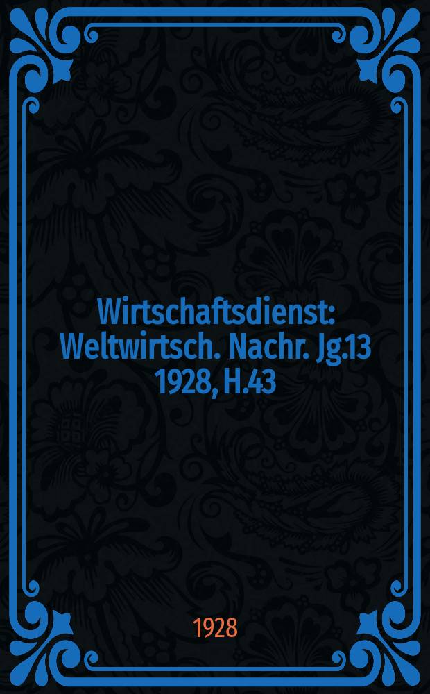 Wirtschaftsdienst : Weltwirtsch. Nachr. Jg.13 1928, H.43