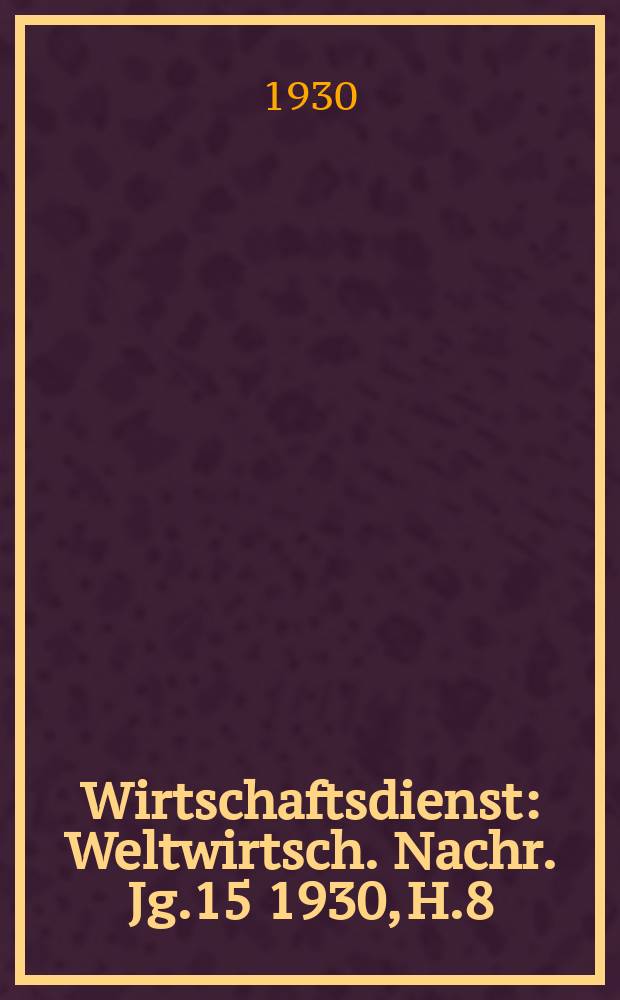 Wirtschaftsdienst : Weltwirtsch. Nachr. Jg.15 1930, H.8