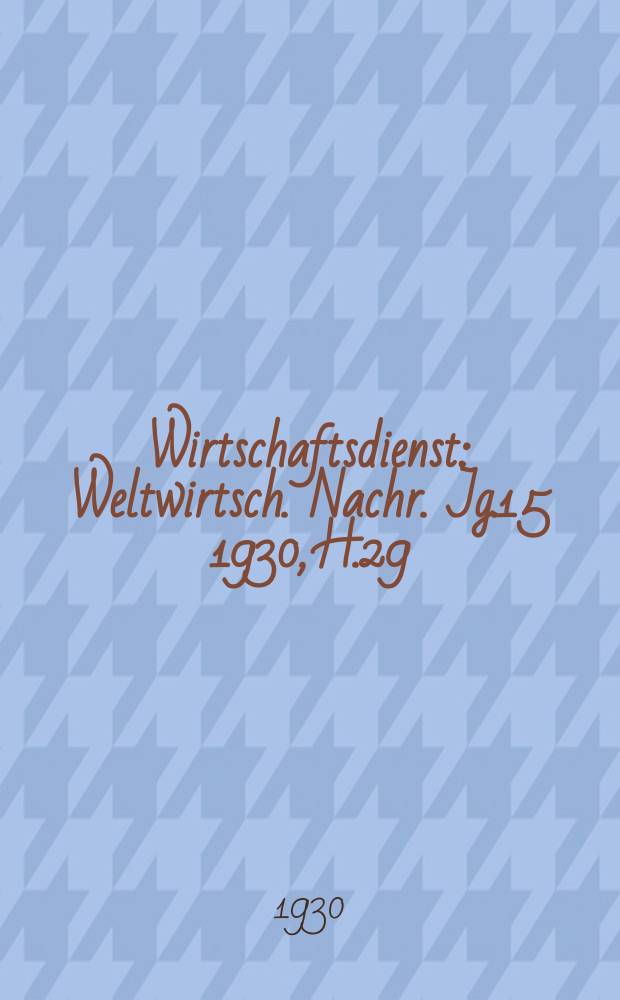 Wirtschaftsdienst : Weltwirtsch. Nachr. Jg.15 1930, H.29
