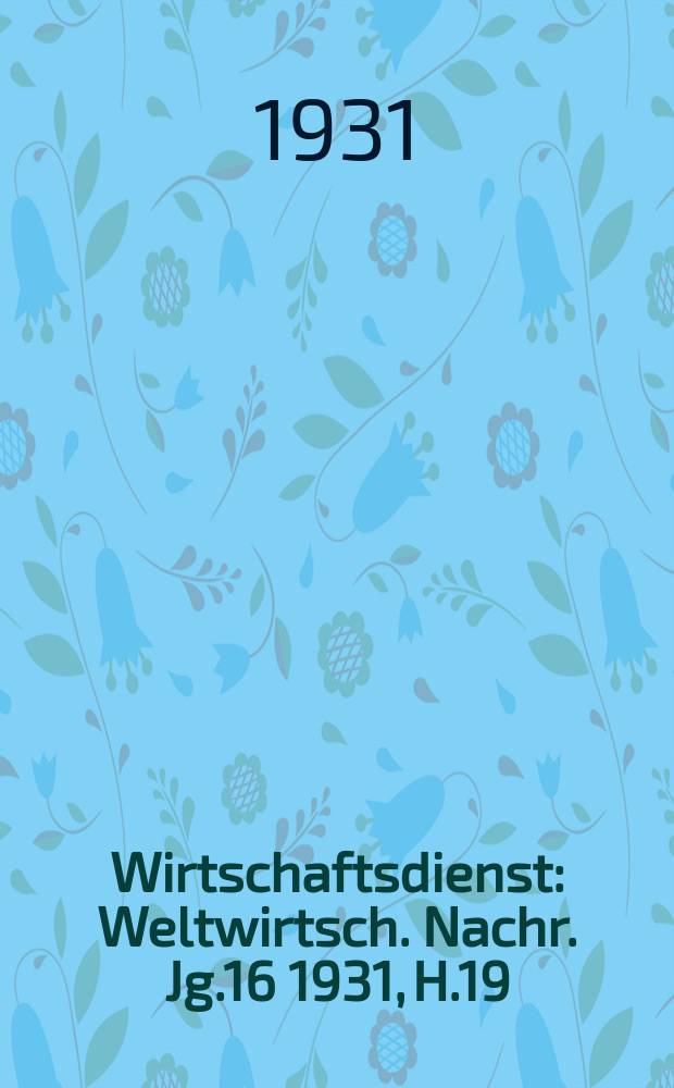 Wirtschaftsdienst : Weltwirtsch. Nachr. Jg.16 1931, H.19