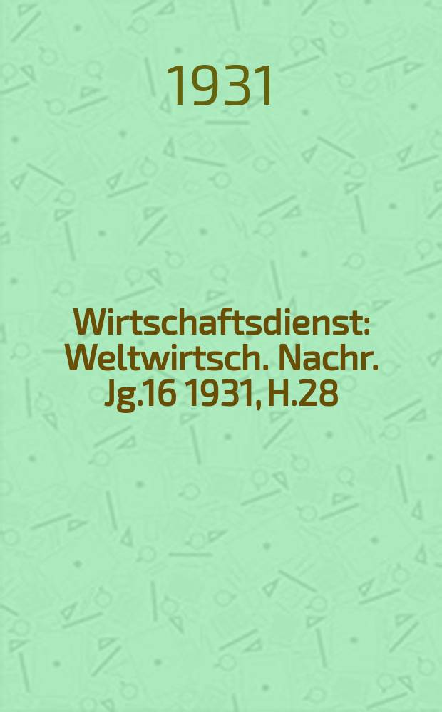 Wirtschaftsdienst : Weltwirtsch. Nachr. Jg.16 1931, H.28