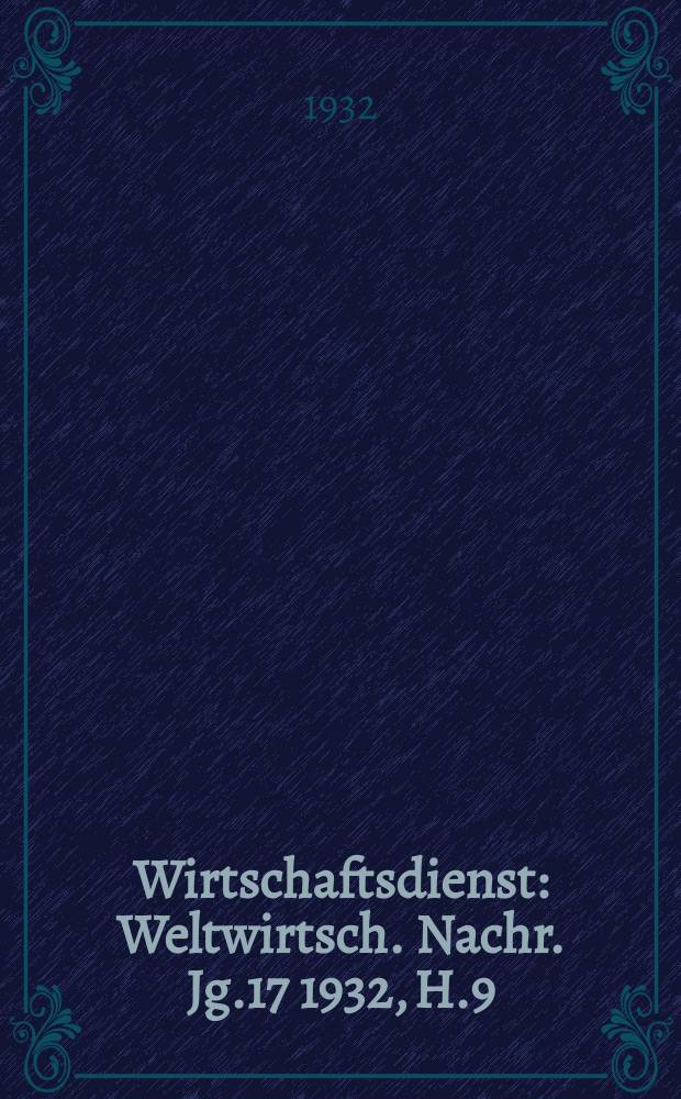 Wirtschaftsdienst : Weltwirtsch. Nachr. Jg.17 1932, H.9
