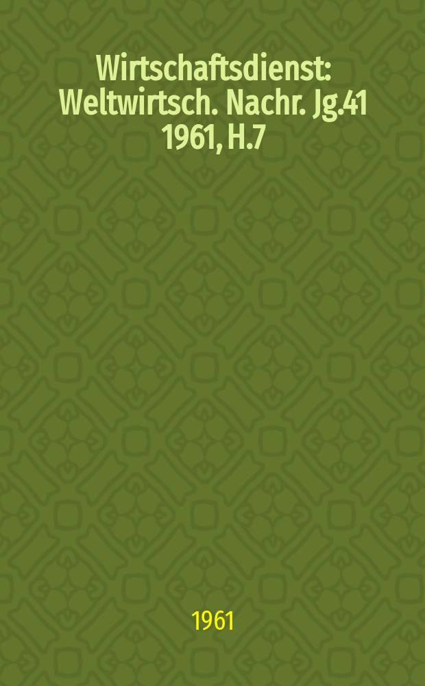 Wirtschaftsdienst : Weltwirtsch. Nachr. Jg.41 1961, H.7