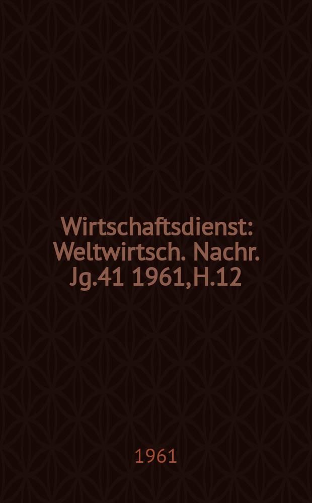 Wirtschaftsdienst : Weltwirtsch. Nachr. Jg.41 1961, H.12