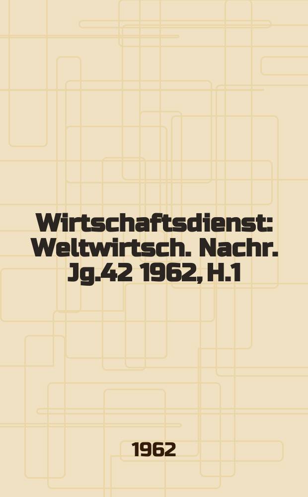 Wirtschaftsdienst : Weltwirtsch. Nachr. Jg.42 1962, H.1