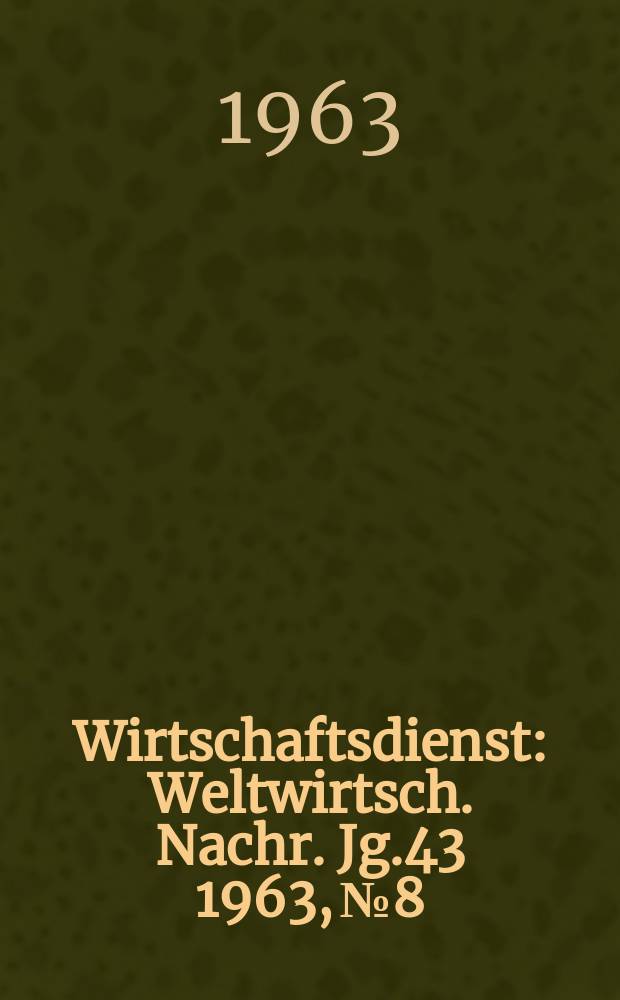 Wirtschaftsdienst : Weltwirtsch. Nachr. Jg.43 1963, №8
