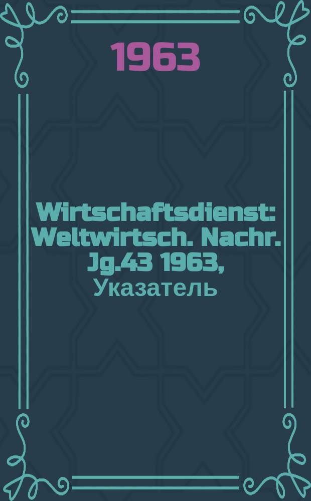 Wirtschaftsdienst : Weltwirtsch. Nachr. Jg.43 1963, Указатель