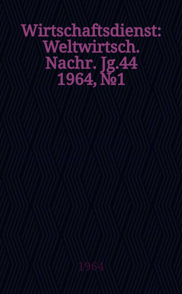 Wirtschaftsdienst : Weltwirtsch. Nachr. Jg.44 1964, №1