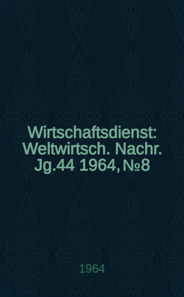 Wirtschaftsdienst : Weltwirtsch. Nachr. Jg.44 1964, №8