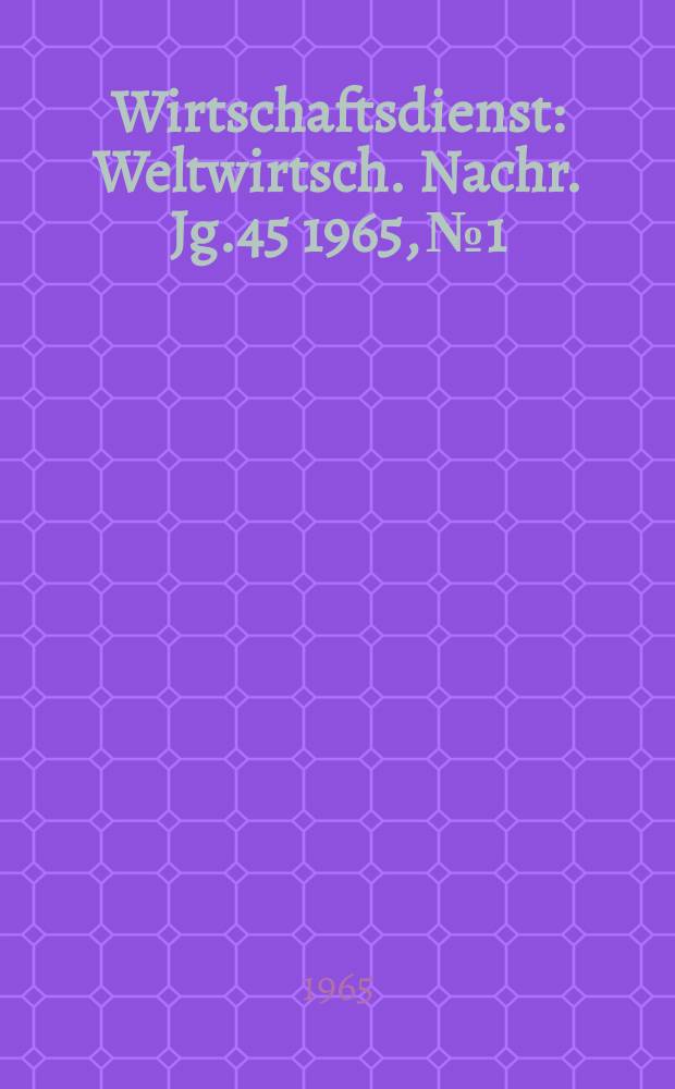 Wirtschaftsdienst : Weltwirtsch. Nachr. Jg.45 1965, №1