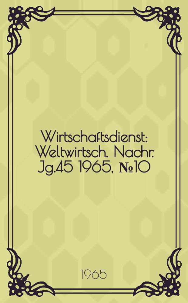 Wirtschaftsdienst : Weltwirtsch. Nachr. Jg.45 1965, №10