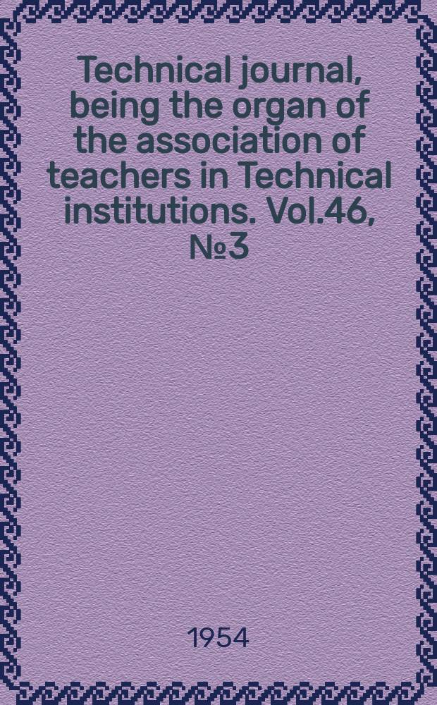 Technical journal, being the organ of the association of teachers in Technical institutions. Vol.46, №3(377)