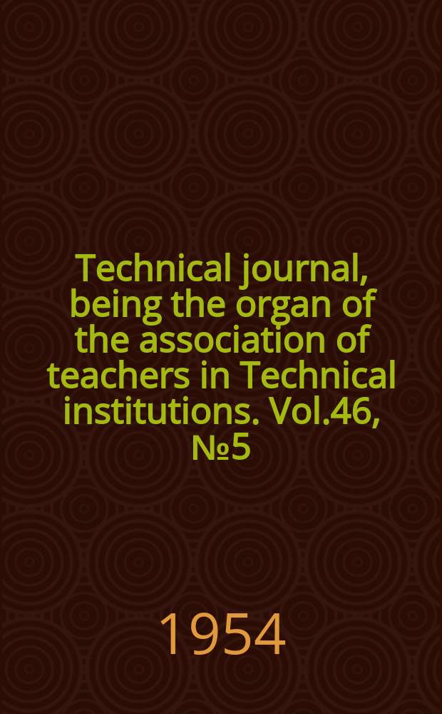 Technical journal, being the organ of the association of teachers in Technical institutions. Vol.46, №5(379)