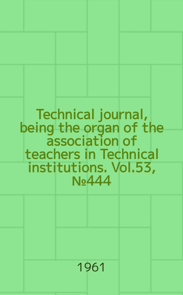 Technical journal, being the organ of the association of teachers in Technical institutions. Vol.53, №444