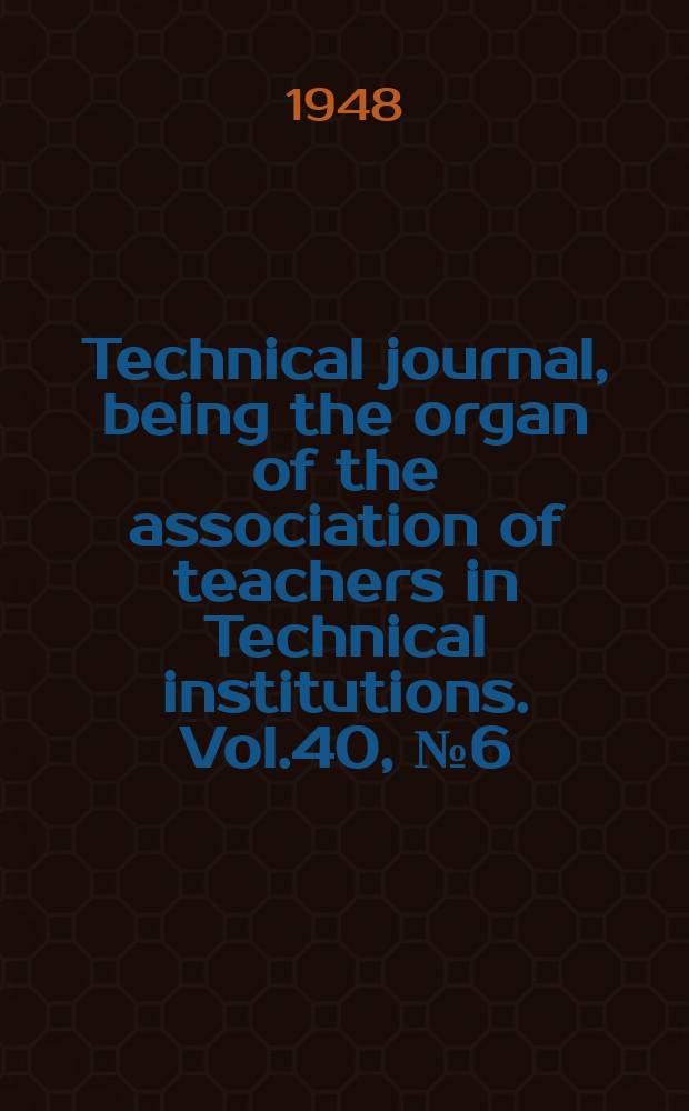 Technical journal, being the organ of the association of teachers in Technical institutions. Vol.40, №6(326)