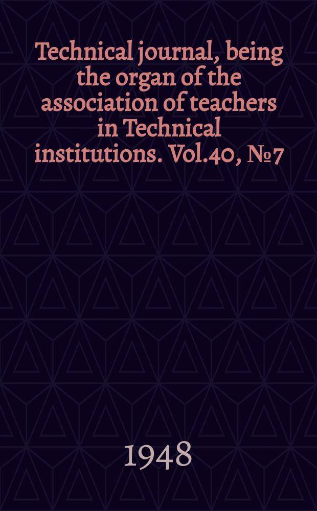 Technical journal, being the organ of the association of teachers in Technical institutions. Vol.40, №7(327)