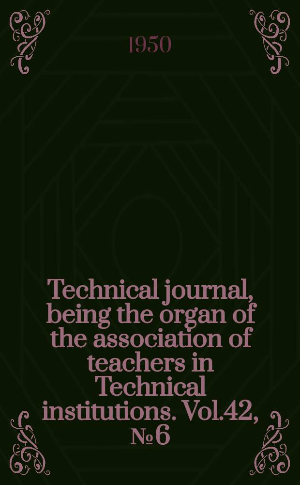 Technical journal, being the organ of the association of teachers in Technical institutions. Vol.42, №6(344)