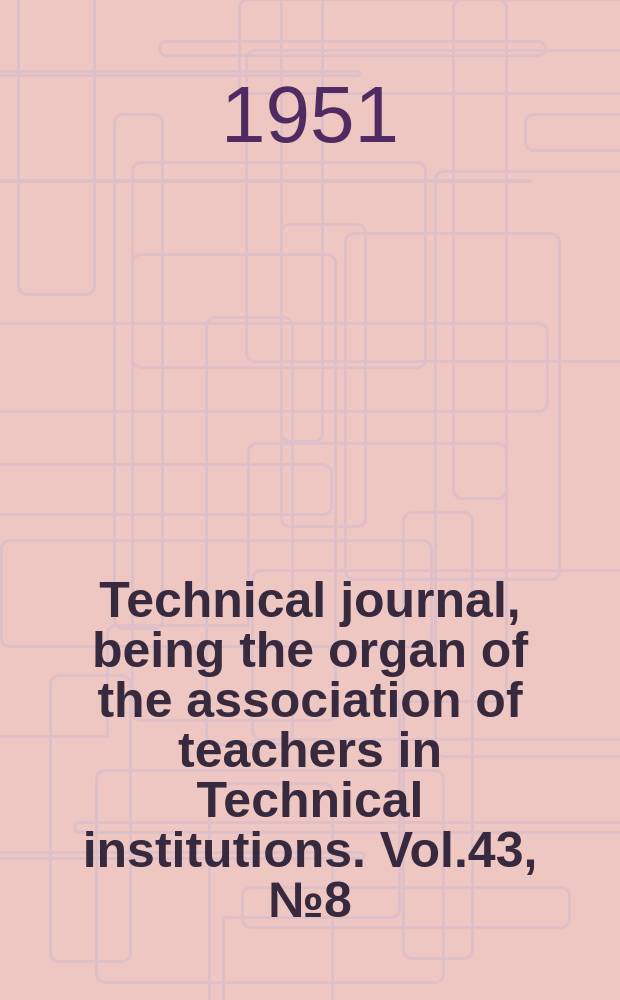 Technical journal, being the organ of the association of teachers in Technical institutions. Vol.43, №8(355)