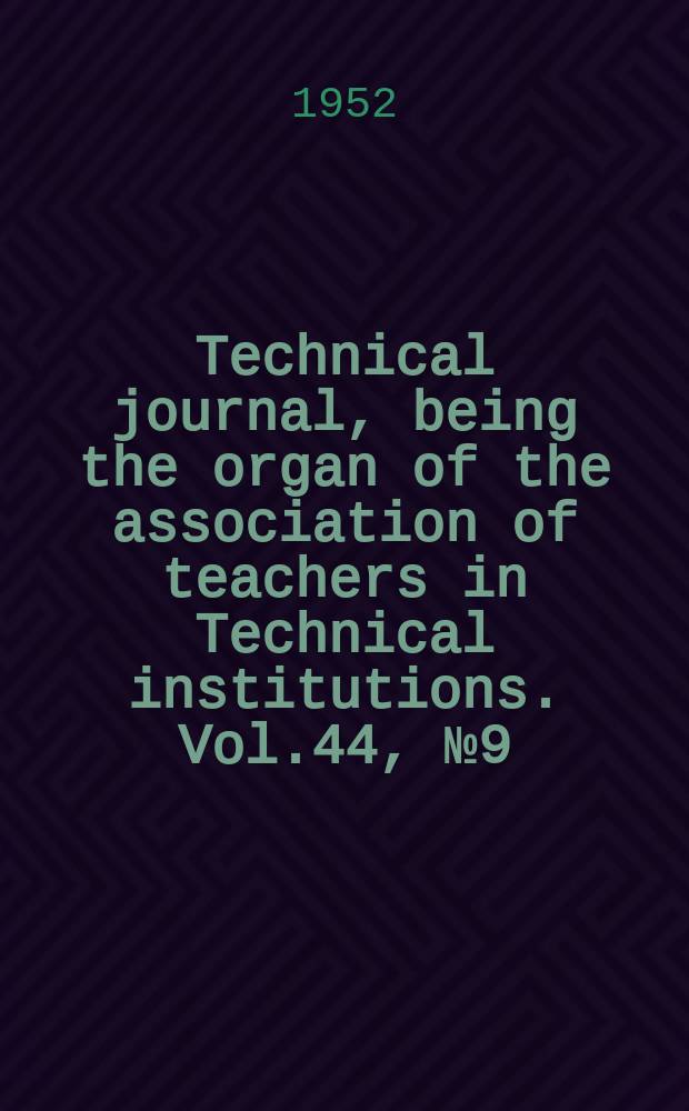 Technical journal, being the organ of the association of teachers in Technical institutions. Vol.44, №9(365)