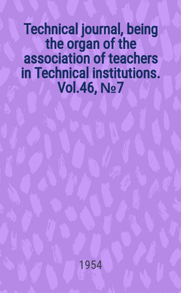 Technical journal, being the organ of the association of teachers in Technical institutions. Vol.46, №7(381)