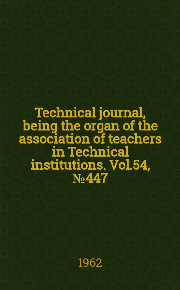 Technical journal, being the organ of the association of teachers in Technical institutions. Vol.54, №447