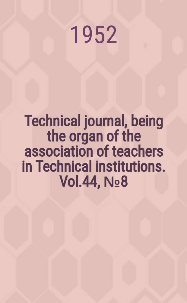 Technical journal, being the organ of the association of teachers in Technical institutions. Vol.44, №8(364)