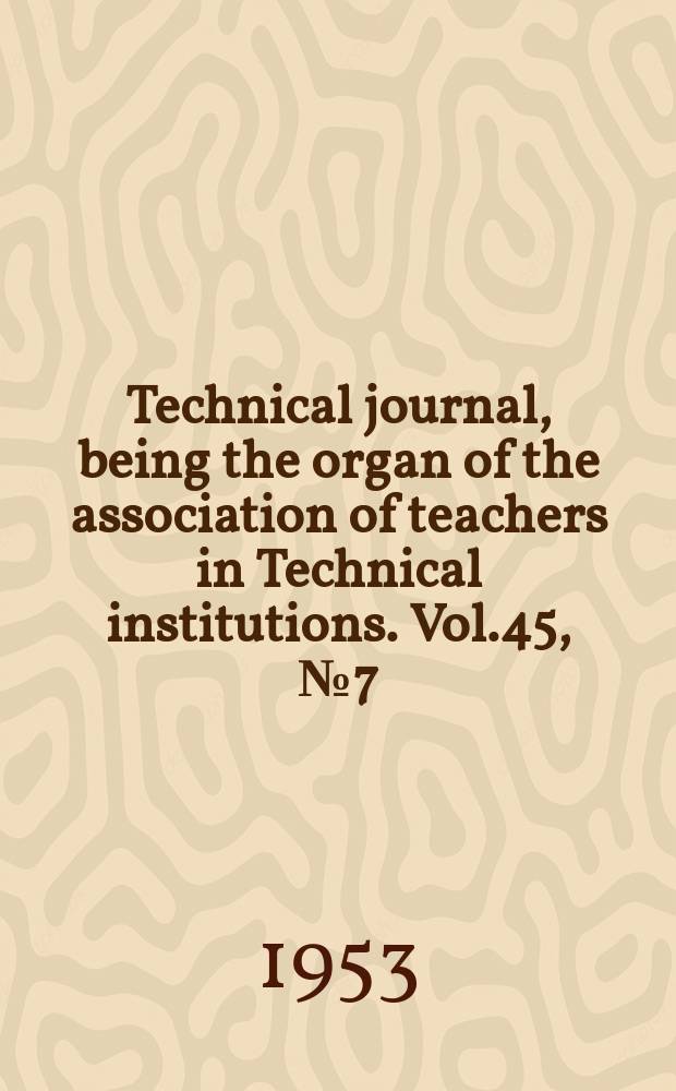 Technical journal, being the organ of the association of teachers in Technical institutions. Vol.45, №7(372)