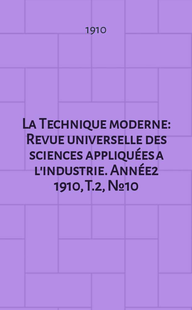 La Technique moderne : Revue universelle des sciences appliquées a l'industrie. Année2 1910, T.2, №10