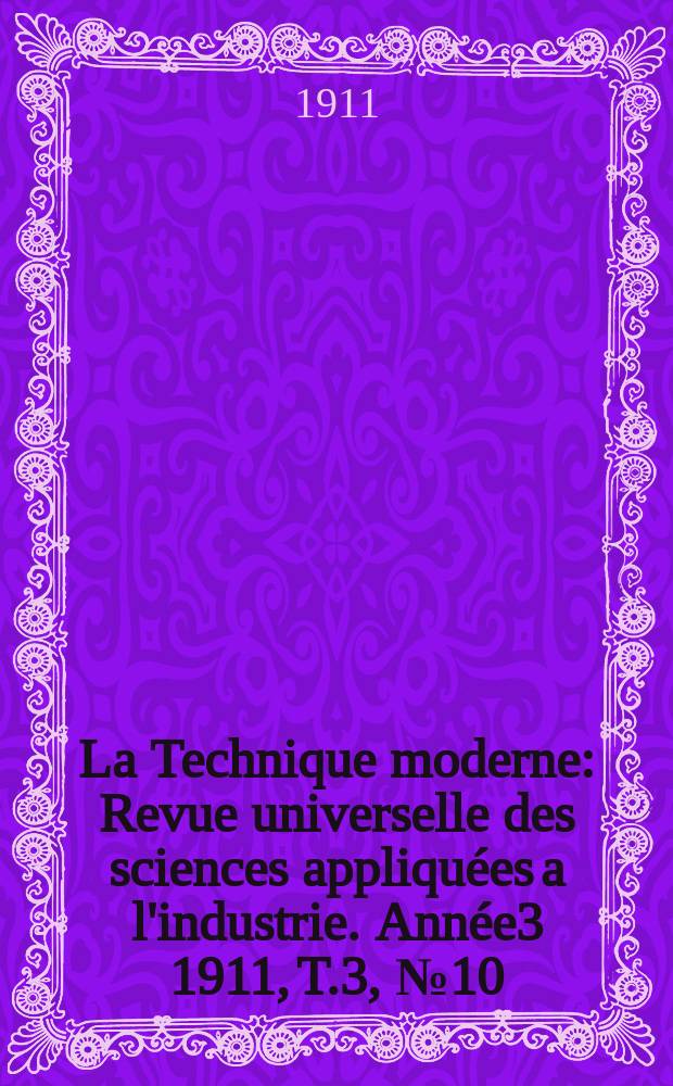 La Technique moderne : Revue universelle des sciences appliquées a l'industrie. Année3 1911, T.3, №10