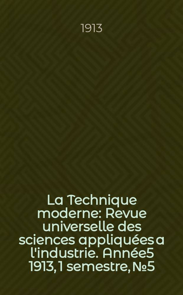 La Technique moderne : Revue universelle des sciences appliquées a l'industrie. Année5 1913, 1 semestre, №5