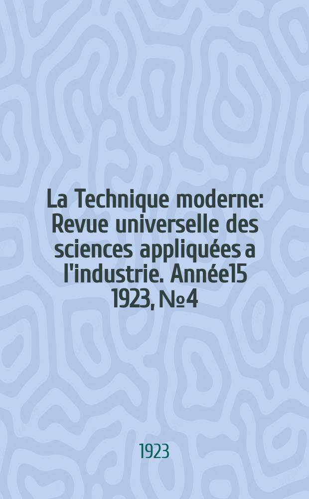 La Technique moderne : Revue universelle des sciences appliquées a l'industrie. Année15 1923, №4