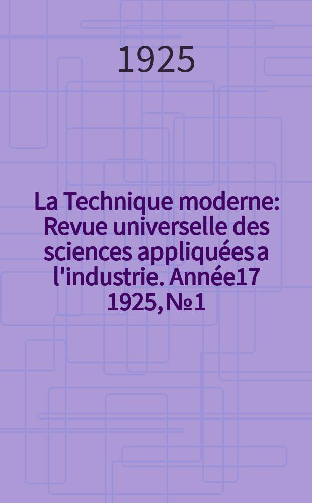 La Technique moderne : Revue universelle des sciences appliquées a l'industrie. Année17 1925, №1
