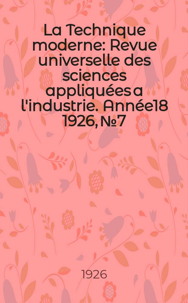 La Technique moderne : Revue universelle des sciences appliqu&eacute;es a l'industrie. Ann&eacute;e18 1926, №7