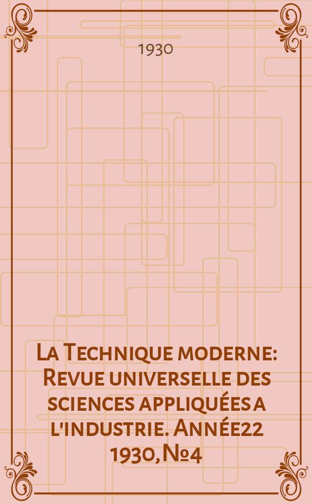 La Technique moderne : Revue universelle des sciences appliquées a l'industrie. Année22 1930, №4