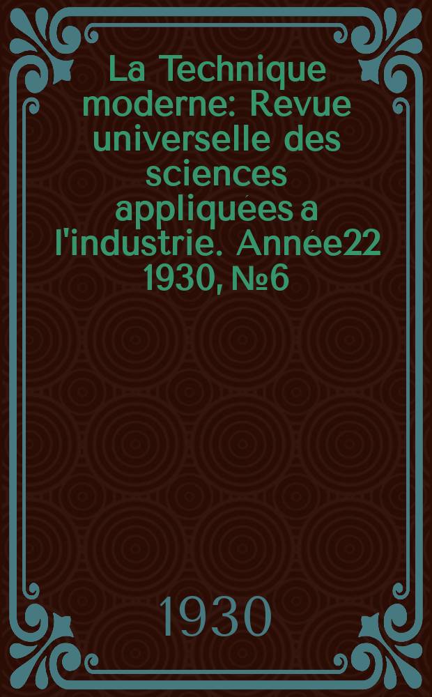 La Technique moderne : Revue universelle des sciences appliquées a l'industrie. Année22 1930, №6