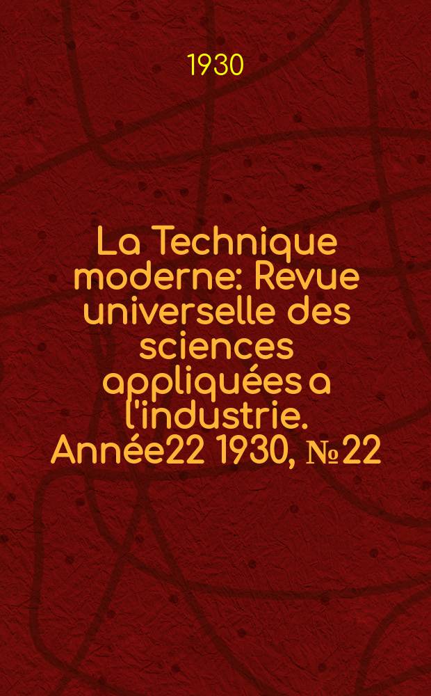 La Technique moderne : Revue universelle des sciences appliquées a l'industrie. Année22 1930, №22