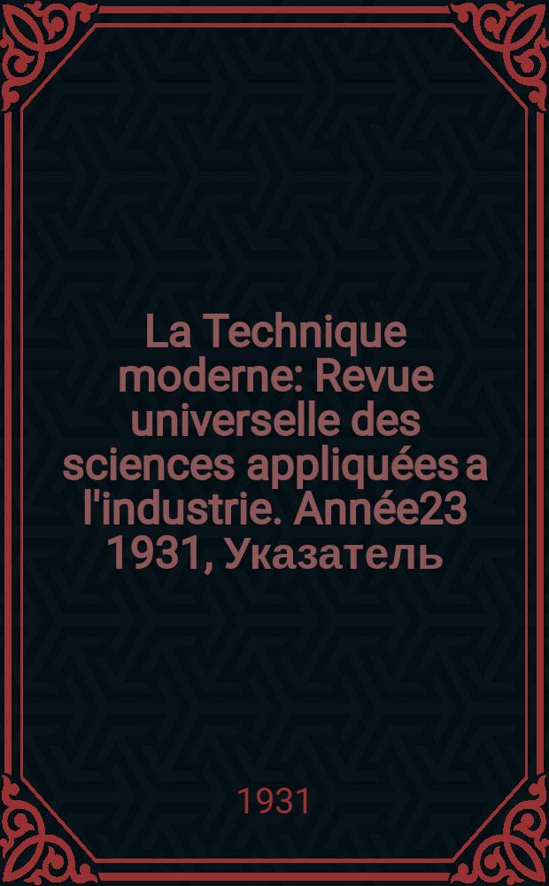 La Technique moderne : Revue universelle des sciences appliquées a l'industrie. Année23 1931, Указатель