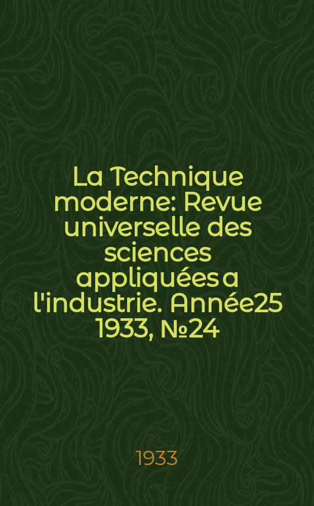 La Technique moderne : Revue universelle des sciences appliquées a l'industrie. Année25 1933, №24