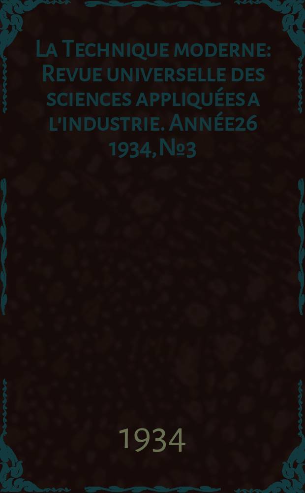 La Technique moderne : Revue universelle des sciences appliquées a l'industrie. Année26 1934, №3
