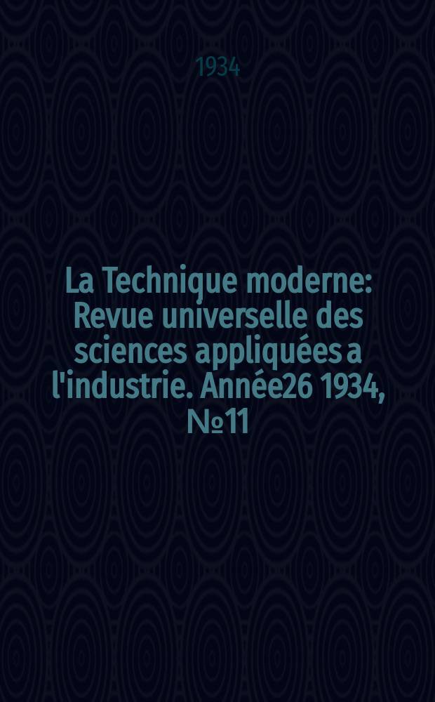 La Technique moderne : Revue universelle des sciences appliquées a l'industrie. Année26 1934, №11