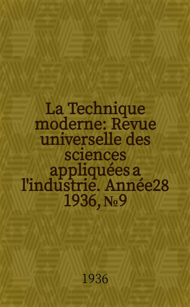 La Technique moderne : Revue universelle des sciences appliquées a l'industrie. Année28 1936, №9