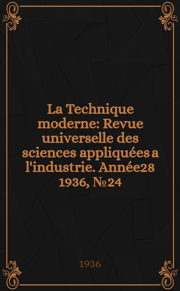La Technique moderne : Revue universelle des sciences appliquées a l'industrie. Année28 1936, №24