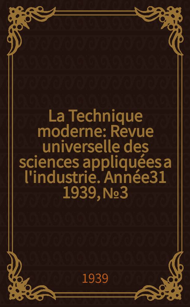 La Technique moderne : Revue universelle des sciences appliquées a l'industrie. Année31 1939, №3
