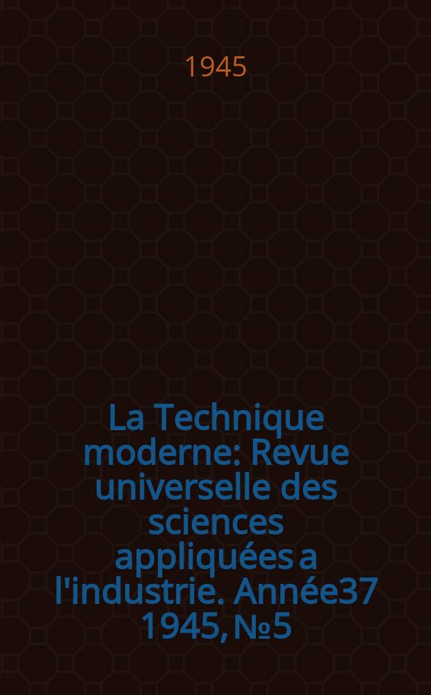 La Technique moderne : Revue universelle des sciences appliquées a l'industrie. Année37 1945, №5/8